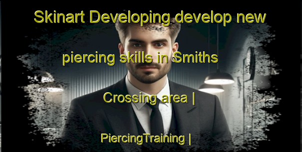 Skinart Developing develop new piercing skills in Smiths Crossing area | PiercingTraining | PiercingClasses | SkinartTraining-Canada